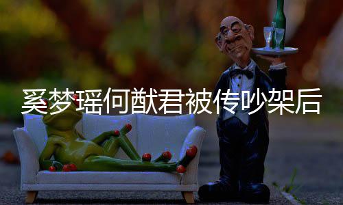 被传露面吵架 穿奚梦形秀后首恩爱装无瑶何猷君情侣