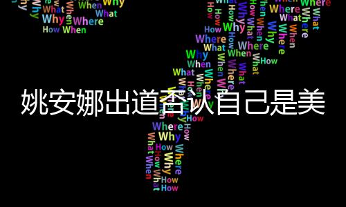 安娜美国道否娜出资料姚安 姚认自国籍身高己是介绍