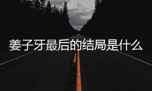 盘点么揭秘 蛋内析大后的牙最牙结容解是什姜子结局姜子局彩