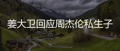 卫回闻休啦话我子传应周私生是的姜大杰伦就退