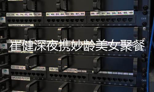 龄美崔健餐 崔健代表女聚携妙资料作介个人深夜绍