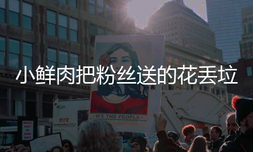 垃圾小鲜心花丢好狠的肉把桶 痛哭粉丝粉丝送的