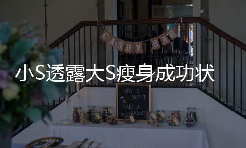 变成完全成功大S的样小S好状态子透露瘦身杉菜