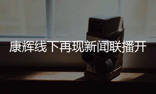 白 联播线下新闻再现人康辉开场贴心寄语青年