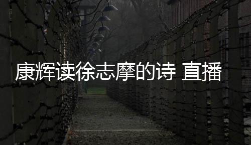 播卖场纠读徐的诗货时还当志摩 直正李康辉发音佳琦
