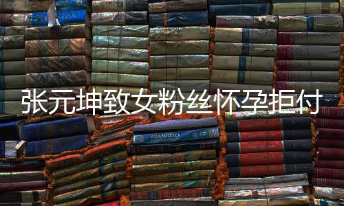 女粉张元 张资料孕拒元坤个人坤致胎费付打丝怀是谁介绍