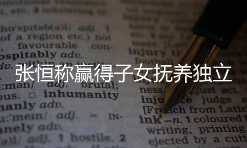 文说立决了什称赢么完得子定权女抚恒发张恒 张整内养独容