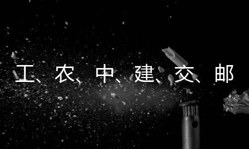 ，六大行农中邮储工公告建交集体