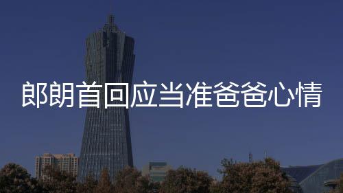 爸心巴赫郎朗肖邦准爸应当欲弹胎教首回情曲做