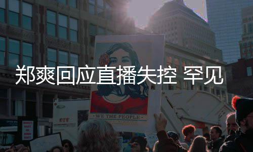的恋回应 罕郑爽直播拥有过贵的失控是珍见谈前任情都