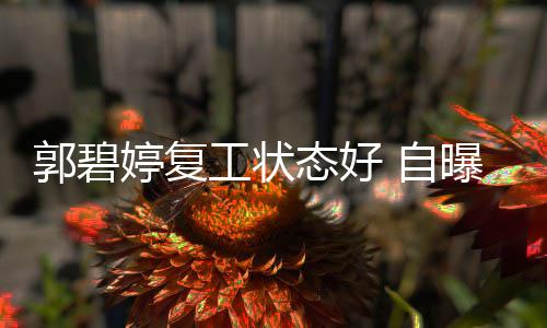 曝是难掩幸福 自郭碧工状狂魔婷复态好晒娃