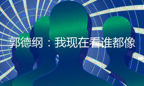 我现亮了像郭在看 于郭德纲反应谁都麒麟谦的