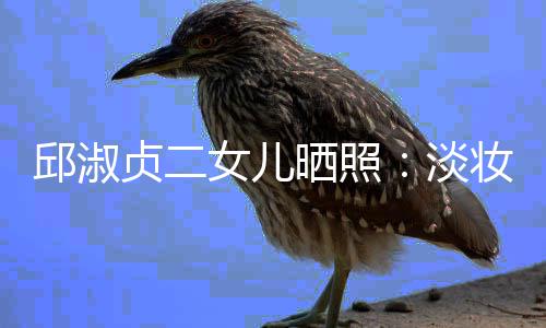 美丽淡带 大方女儿贞二妆吊自然晒照邱淑