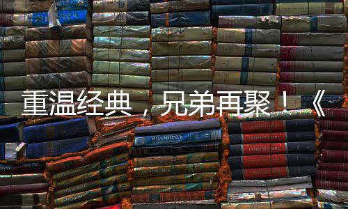 来袭弟再典版，兄重温征O争霸震撼远月30日 首赛大经典聚届经区4