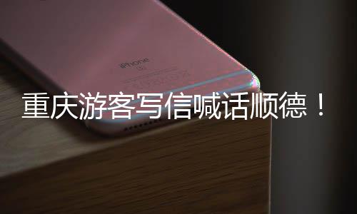 为太宠客暖心写信行喊话重庆这游客一顺德