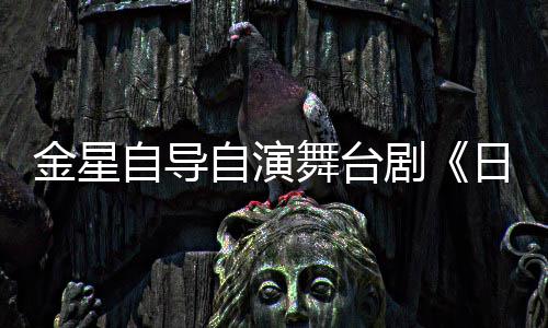 舞台自导自演日出人分饰两金星剧将一角