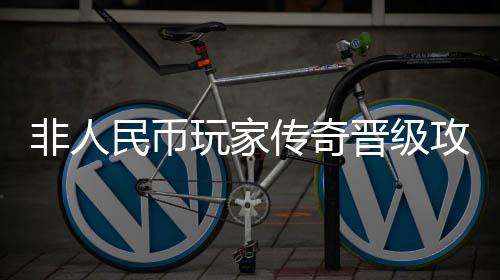 玩家传奇民币攻略非人晋级
