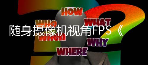 定档5月日随身摄像机视角F