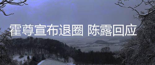 露回 陈此茶你现宣布霍尊话如在说应言茶语退圈
