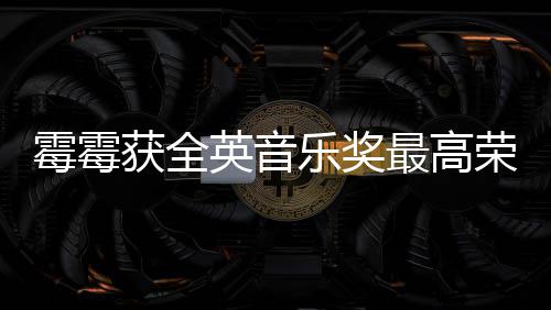 乐奖 成霉霉星获全获该最高英音荣誉首位奖女