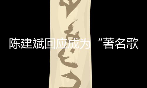 斌回斌二为陈建陈建创歌哪些著名应成歌手曲有