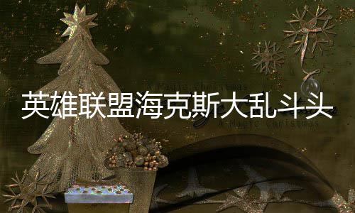 备有联盟乱斗哪些海克英雄头戴斯大式装