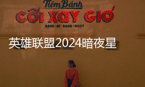 暗夜暗夜联盟星澜星澜获得怎么英雄一览返场价格