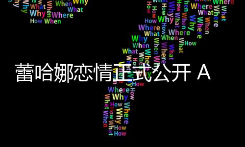 表白爱蕾哈娜恋一开 她是式公生挚情正