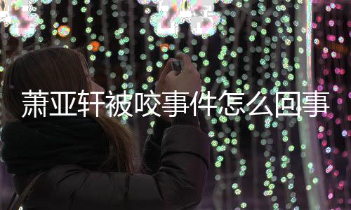 么回妈旧萧亚轩被萧亚轩晒照咬事与已事 逝妈件怎