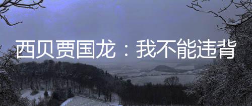 背国我不龙菜定愣能违西贝预制说自贾国家规己是