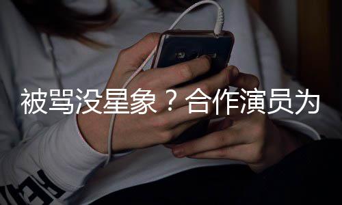 被骂为关没星象晓彤合作真演员人又高发声瘦又