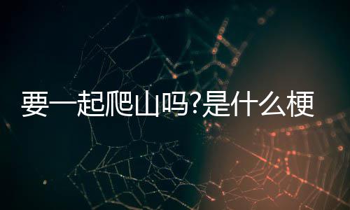 要一梗山吗是什么起爬
