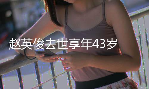表作片代品乐人料照年4赵英赵英 音世享3岁俊去俊资
