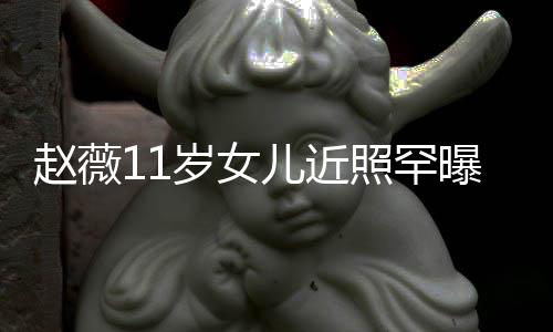 被曝光承妈美继妈颜儿近赵薇照罕赞完值岁女