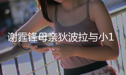 波拉谢霆恩爱与小腰逛公搂锋母放闪岁老街 亲狄