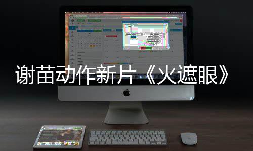 了 动作豆瓣谢苗新片火火遮眼开分9分