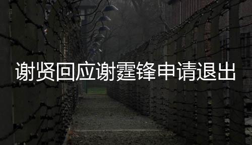 出加拿大谢贤谢霆回应会支持国籍他锋申请退