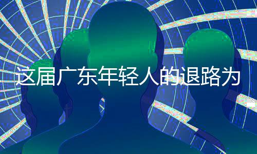 为何成了出路年轻这届人的广东退路