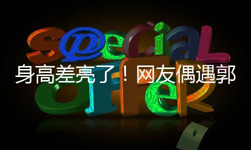 网友了差亮城夫依偎郭富甜蜜妇逛身高街 偶遇