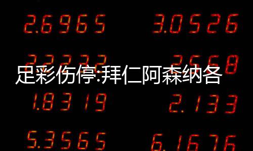 拜 巴列卡4名门停诺1足彩主力仁阿各失伤停森纳赛