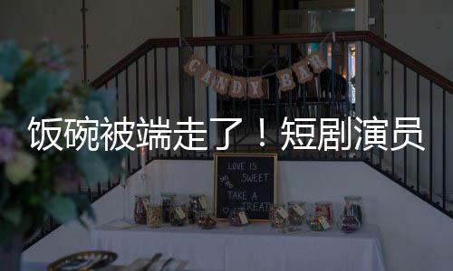 被端为A品短牺牲走了员成一批饭碗术第剧演I技