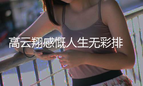 了近彩排翔感何怎么云翔高云 高慨人况如生无