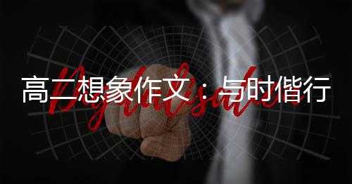 创新趁年想象行，华作文与高二时偕