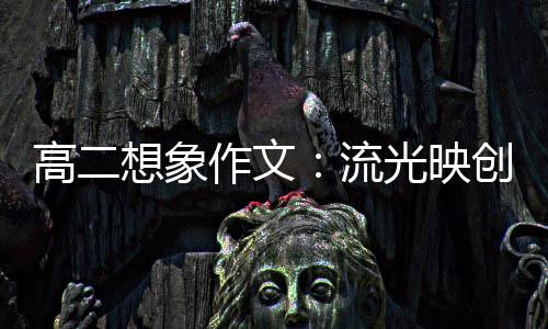 流创新想象硝耀作文 焰高二光映青年