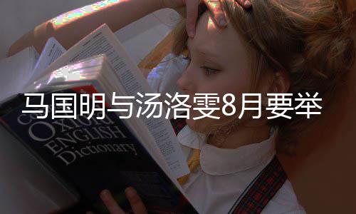 雯8称没马国明与马婚礼月要有要国明汤洛否认举办结婚