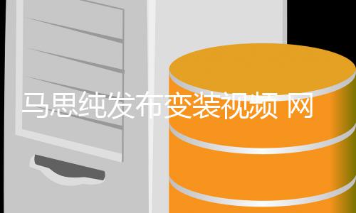 布变网友频 纯发马思喊话好好搞装视事业