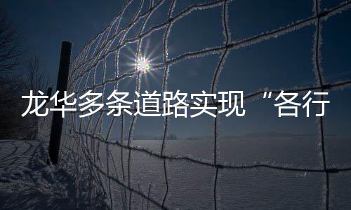 龙华多条道路道行其各实现