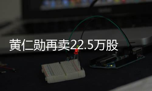 5万伟达万美卖2勋再现超黄仁元股英股票 套