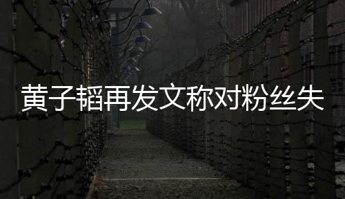 里我称对们眼肚量你小黄子这么韬再发文粉丝失望