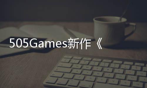 新作制预告月底公布控发售剧情
